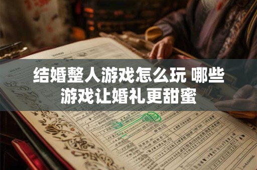 结婚整人游戏怎么玩 哪些游戏让婚礼更甜蜜