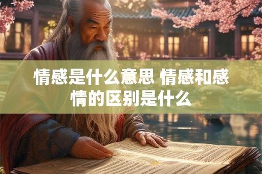 情感是什么意思 情感和感情的区别是什么
