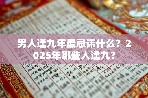 男人逢九年最忌讳什么？2025年哪些人逢九？