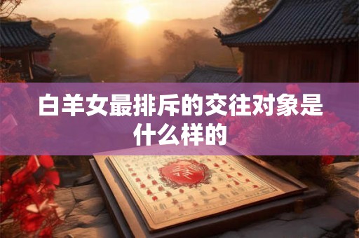白羊女最排斥的交往对象是什么样的