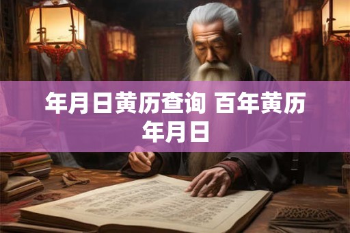 年月日黄历查询 百年黄历年月日