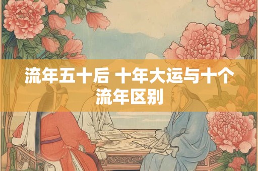 流年五十后 十年大运与十个流年区别