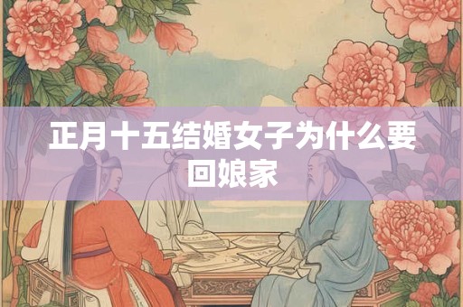 正月十五结婚女子为什么要回娘家