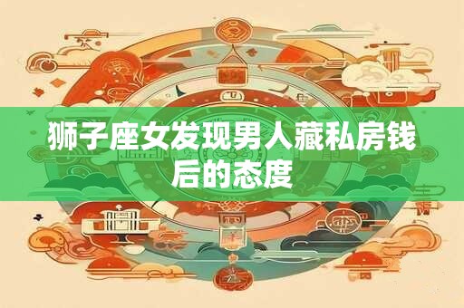 狮子座女发现男人藏私房钱后的态度