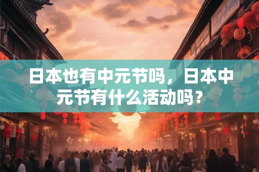 日本也有中元节吗，日本中元节有什么活动吗？