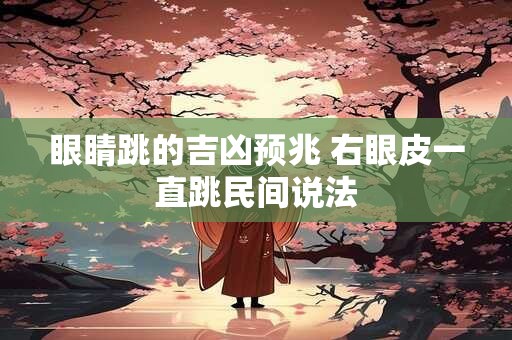 眼睛跳的吉凶预兆 右眼皮一直跳民间说法