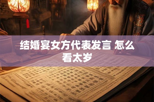 结婚宴女方代表发言 怎么看太岁