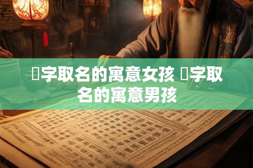 桸字取名的寓意女孩 桸字取名的寓意男孩