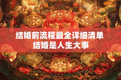 详细阅读:结婚前流程最全详细清单 结婚是人生大事 结婚前流程最全详细清单 结婚是人生大事