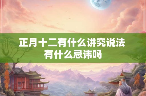正月十二有什么讲究说法 有什么忌讳吗