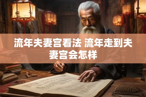 流年夫妻宫看法 流年走到夫妻宫会怎样