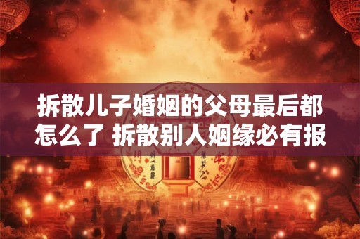 拆散儿子婚姻的父母最后都怎么了 拆散别人姻缘必有报应