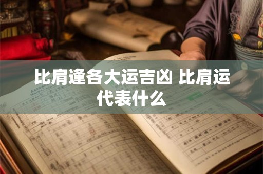 比肩逢各大运吉凶 比肩运代表什么