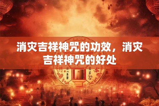 消灾吉祥神咒的功效，消灾吉祥神咒的好处