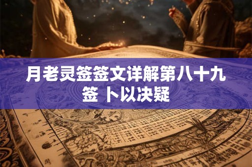 月老灵签签文详解第八十九签 卜以决疑