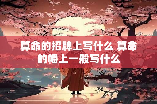 算命的招牌上写什么 算命的幡上一般写什么