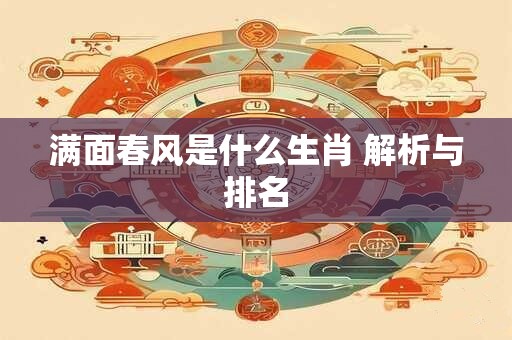 满面春风是什么生肖 解析与排名