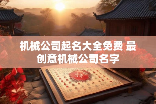 机械公司起名大全免费 最创意机械公司名字