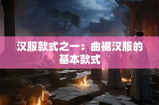 汉服款式之一：曲裾汉服的基本款式