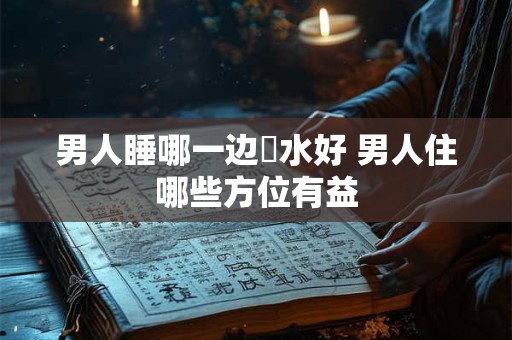 男人睡哪一边風水好 男人住哪些方位有益
