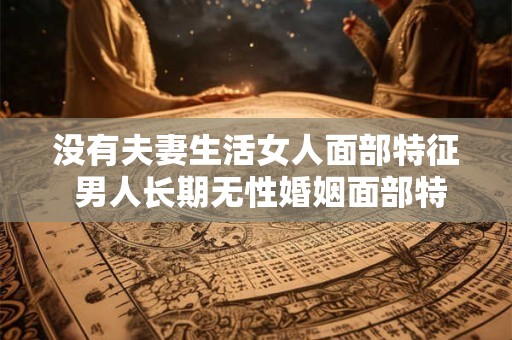 没有夫妻生活女人面部特征 男人长期无性婚姻面部特征