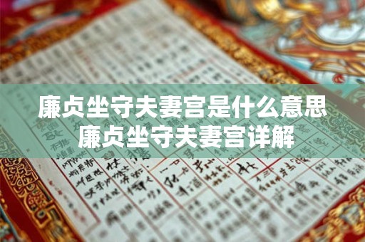 廉贞坐守夫妻宫是什么意思 廉贞坐守夫妻宫详解