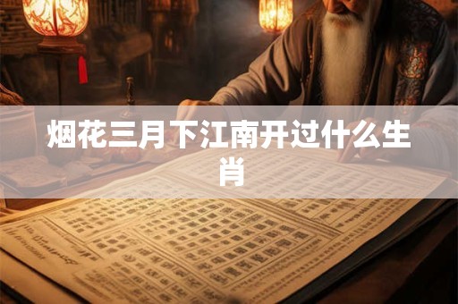烟花三月下江南开过什么生肖