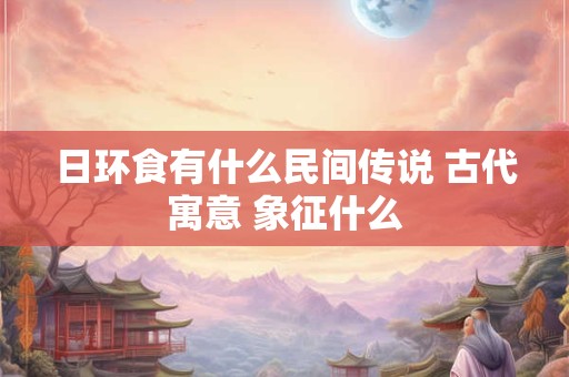 日环食有什么民间传说 古代寓意 象征什么