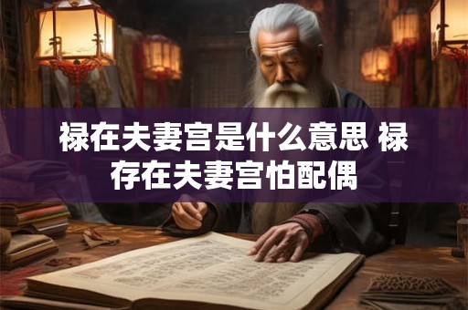 禄在夫妻宫是什么意思 禄存在夫妻宫怕配偶