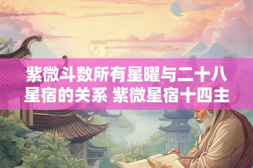 紫微斗数所有星曜与二十八星宿的关系 紫微星宿十四主星
