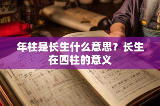 年柱是长生什么意思？长生在四柱的意义