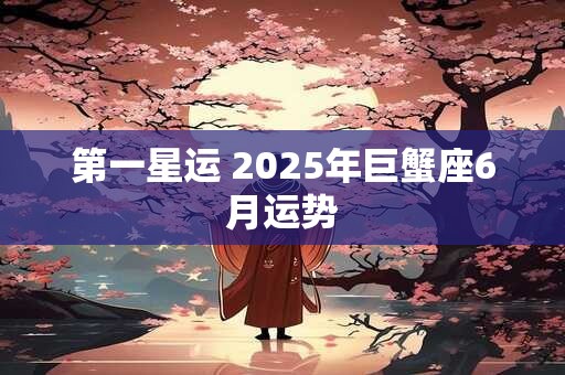 第一星运 2025年巨蟹座6月运势