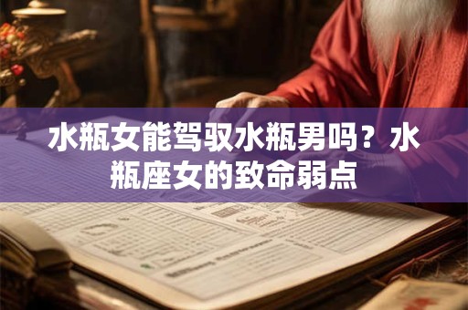水瓶女能驾驭水瓶男吗？水瓶座女的致命弱点