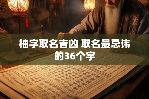 柚字取名吉凶 取名最忌讳的36个字