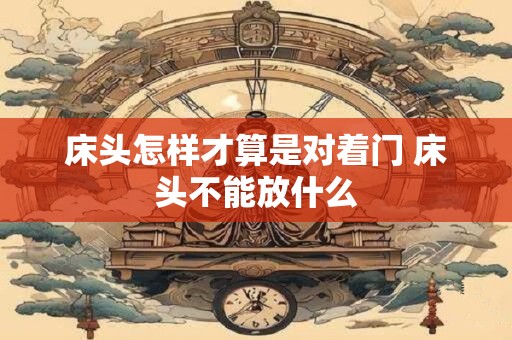 床头怎样才算是对着门 床头不能放什么