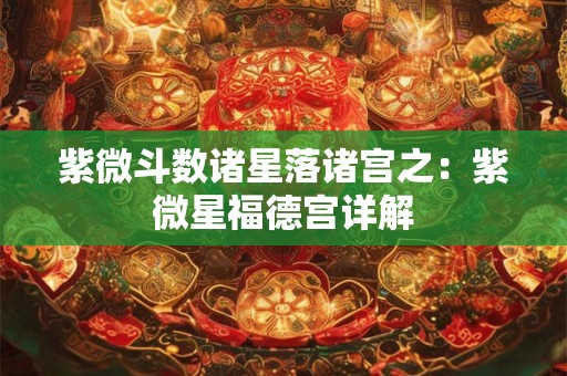 紫微斗数诸星落诸宫之：紫微星福德宫详解