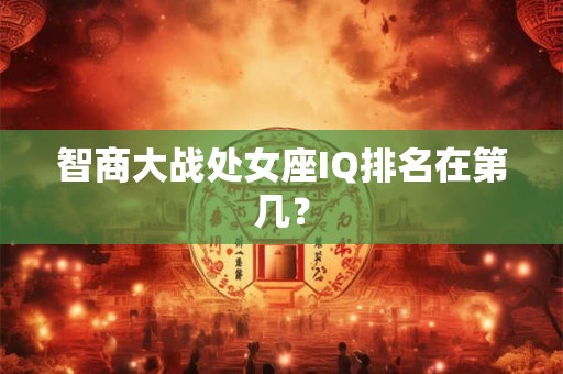 智商大战处女座IQ排名在第几？