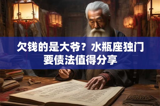 欠钱的是大爷？水瓶座独门要债法值得分享