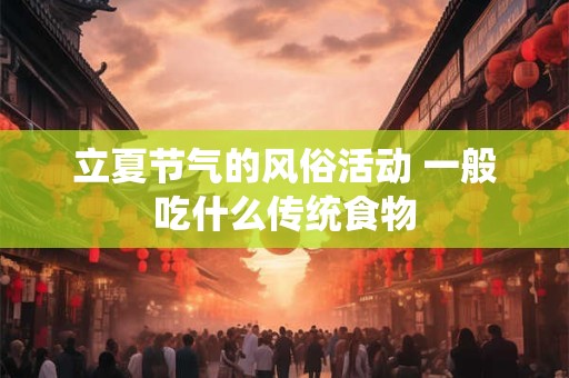 立夏节气的风俗活动 一般吃什么传统食物