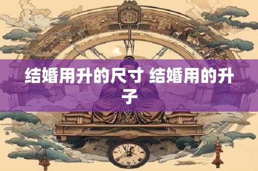 结婚用升的尺寸 结婚用的升子