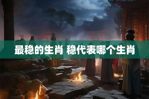 最稳的生肖 稳代表哪个生肖