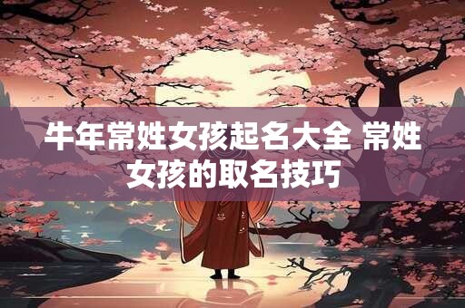 牛年常姓女孩起名大全 常姓女孩的取名技巧