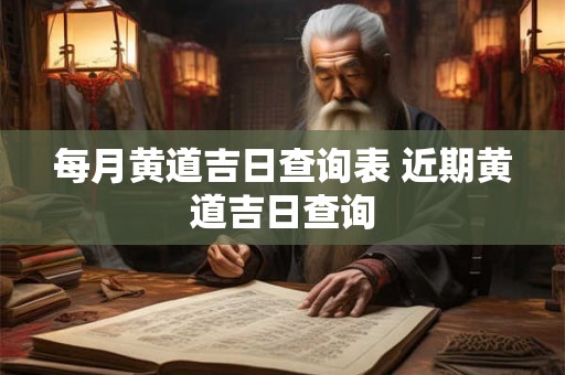 每月黄道吉日查询表 近期黄道吉日查询
