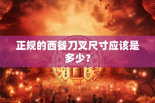 正规的西餐刀叉尺寸应该是多少？