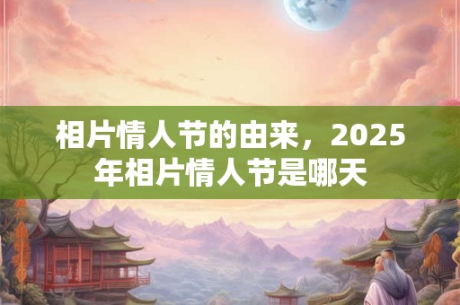 相片情人节的由来，2025年相片情人节是哪天