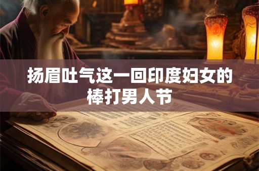 扬眉吐气这一回印度妇女的棒打男人节