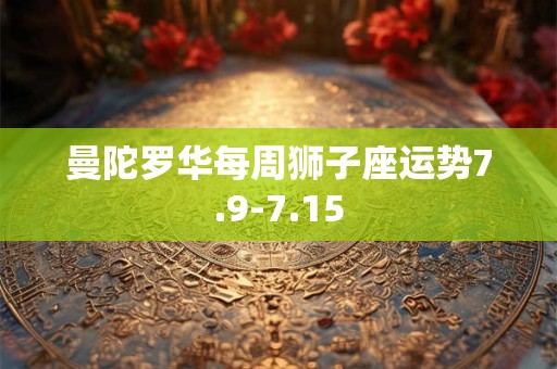 曼陀罗华每周狮子座运势7.9-7.15
