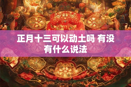 正月十三可以动土吗 有没有什么说法