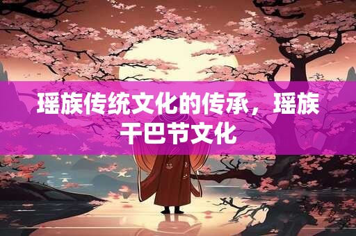 瑶族传统文化的传承，瑶族干巴节文化