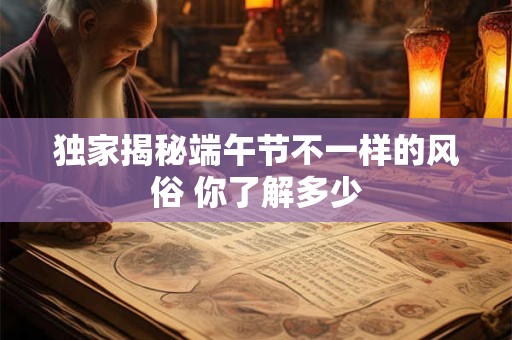 独家揭秘端午节不一样的风俗 你了解多少